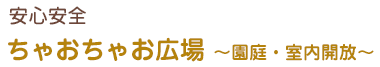 安心安全
ちゃおちゃお広場～園庭・室内開放～